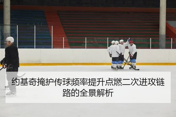 约基奇掩护传球频率提升点燃二次进攻链路的全景解析